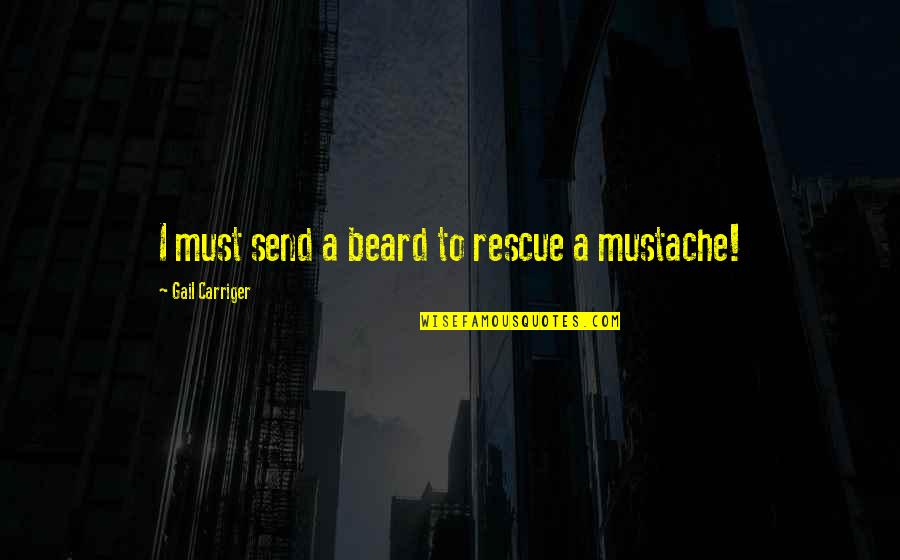 Best Mustache Quotes By Gail Carriger: I must send a beard to rescue a