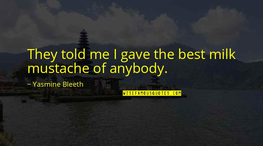 Best Mustache Quotes By Yasmine Bleeth: They told me I gave the best milk Best Mustache Quotes By Yasmine Bleeth: They told me I gave the best milk