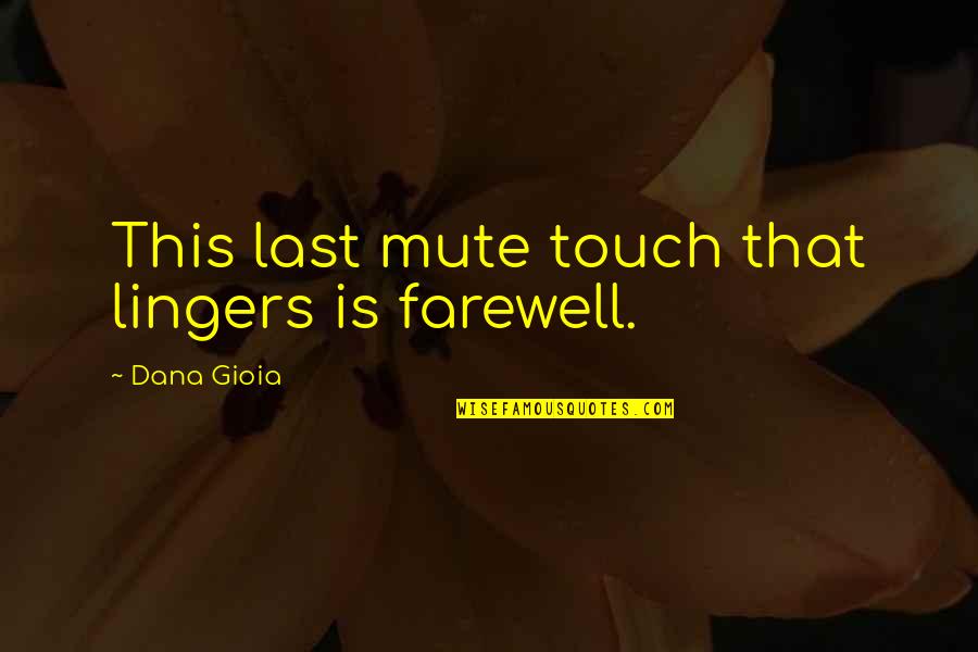 Best Mute Quotes By Dana Gioia: This last mute touch that lingers is farewell. Best Mute Quotes By Dana Gioia: This last mute touch that lingers is farewell.