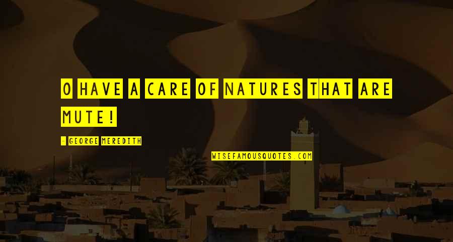 Best Mute Quotes By George Meredith: O have a care of natures that are Best Mute Quotes By George Meredith: O have a care of natures that are
