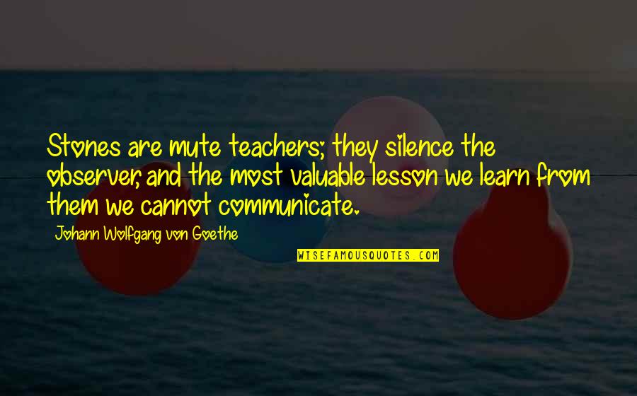 Best Mute Quotes By Johann Wolfgang Von Goethe: Stones are mute teachers; they silence the observer,