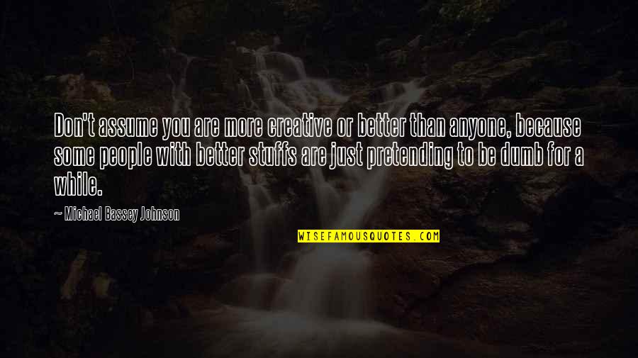 Best Mute Quotes By Michael Bassey Johnson: Don't assume you are more creative or better