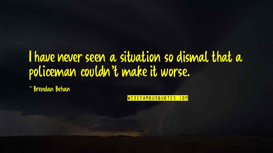 Best My Policeman Quotes By Brendan Behan: I have never seen a situation so dismal