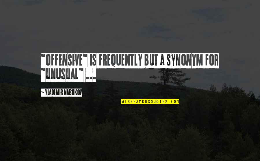 Best Nabokov Quotes By Vladimir Nabokov: "offensive" is frequently but a synonym for "unusual" Best Nabokov Quotes By Vladimir Nabokov: "offensive" is frequently but a synonym for "unusual"