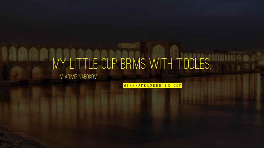 Best Nabokov Quotes By Vladimir Nabokov: My little cup brims with tiddles. Best Nabokov Quotes By Vladimir Nabokov: My little cup brims with tiddles.