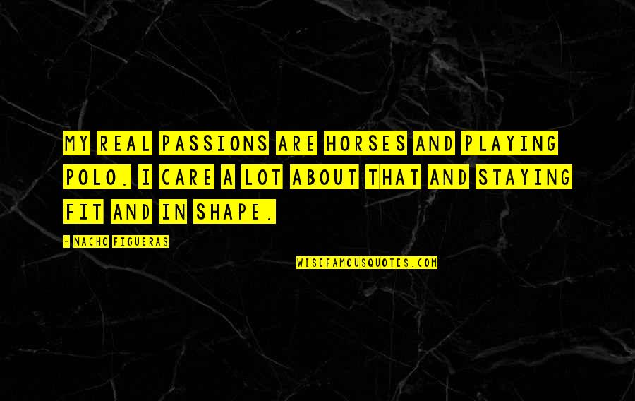 Best Nacho Quotes By Nacho Figueras: My real passions are horses and playing polo. Best Nacho Quotes By Nacho Figueras: My real passions are horses and playing polo.