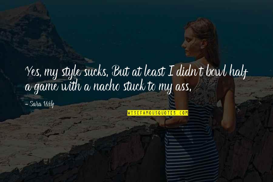 Best Nacho Quotes By Sara Wolf: Yes, my style sucks. But at least I Best Nacho Quotes By Sara Wolf: Yes, my style sucks. But at least I