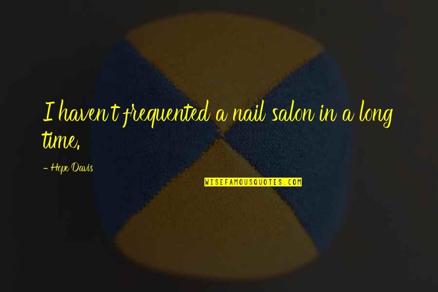 Best Nail Salon Quotes By Hope Davis: I haven't frequented a nail salon in a