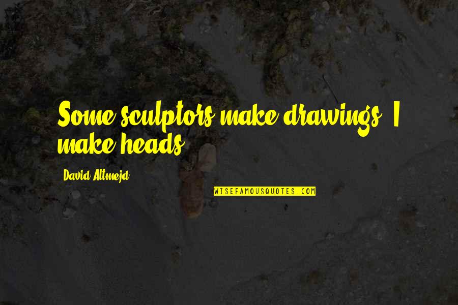 Best Nail Tech Quotes By David Altmejd: Some sculptors make drawings, I make heads.