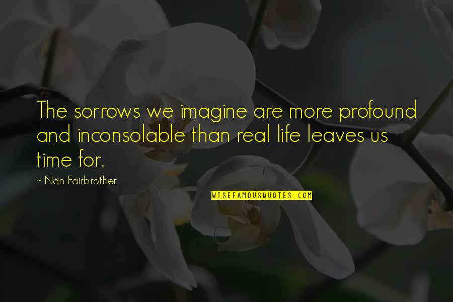 Best Nan Quotes By Nan Fairbrother: The sorrows we imagine are more profound and