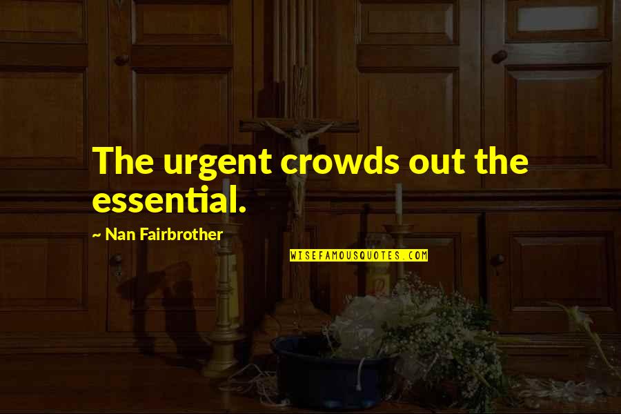 Best Nan Quotes By Nan Fairbrother: The urgent crowds out the essential. Best Nan Quotes By Nan Fairbrother: The urgent crowds out the essential.