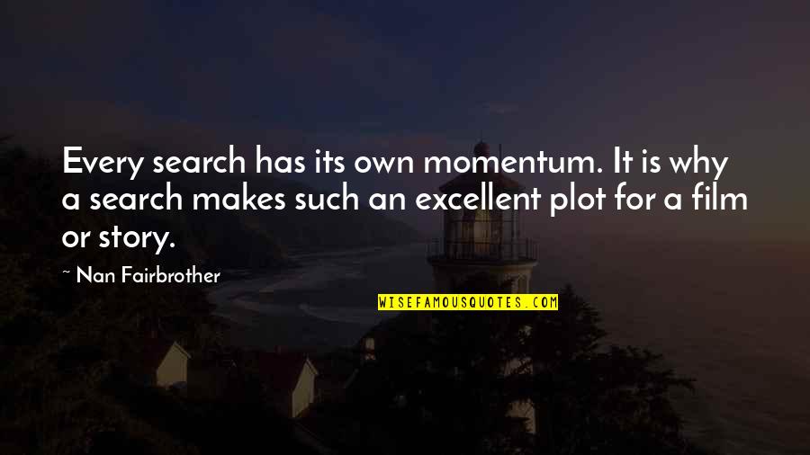 Best Nan Quotes By Nan Fairbrother: Every search has its own momentum. It is