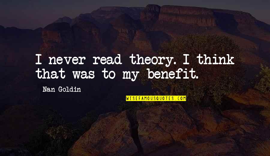 Best Nan Quotes By Nan Goldin: I never read theory. I think that was