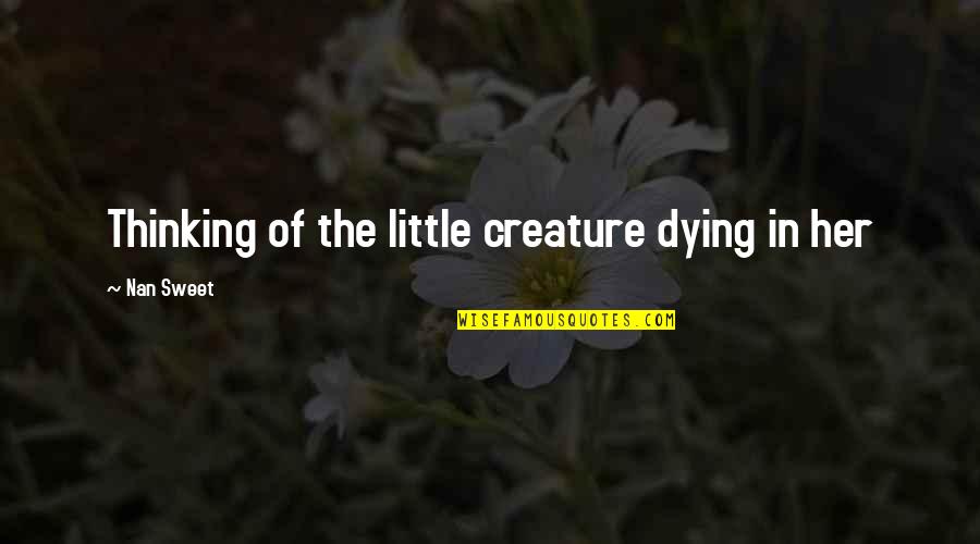 Best Nan Quotes By Nan Sweet: Thinking of the little creature dying in her