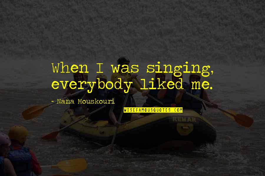 Best Nana Ever Quotes By Nana Mouskouri: When I was singing, everybody liked me.