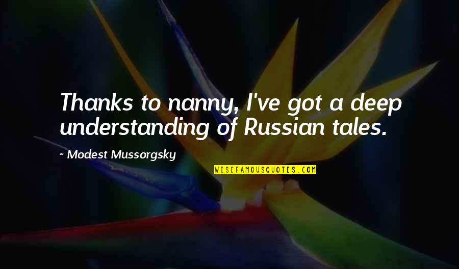 Best Nanny Quotes By Modest Mussorgsky: Thanks to nanny, I've got a deep understanding
