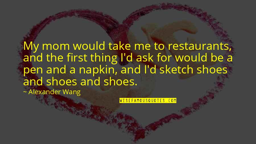 Best Napkin Quotes By Alexander Wang: My mom would take me to restaurants, and Best Napkin Quotes By Alexander Wang: My mom would take me to restaurants, and