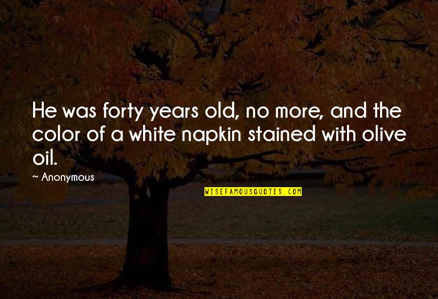 Best Napkin Quotes By Anonymous: He was forty years old, no more, and Best Napkin Quotes By Anonymous: He was forty years old, no more, and