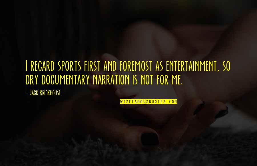 Best Narration Quotes By Jack Brickhouse: I regard sports first and foremost as entertainment,