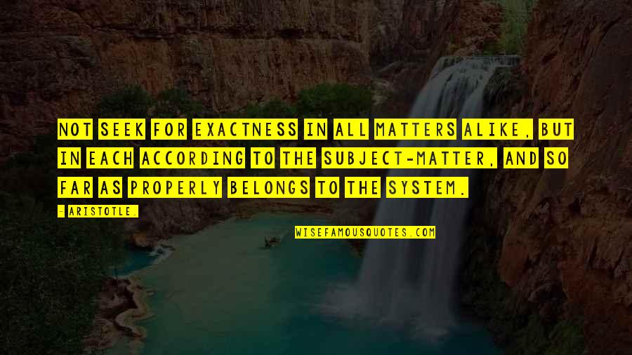 Best Nate Fisher Quotes By Aristotle.: Not seek for exactness in all matters alike,