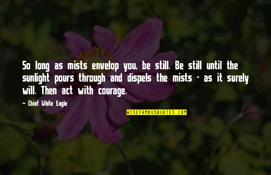 Best Native American Quotes By Chief White Eagle: So long as mists envelop you, be still. Best Native American Quotes By Chief White Eagle: So long as mists envelop you, be still.