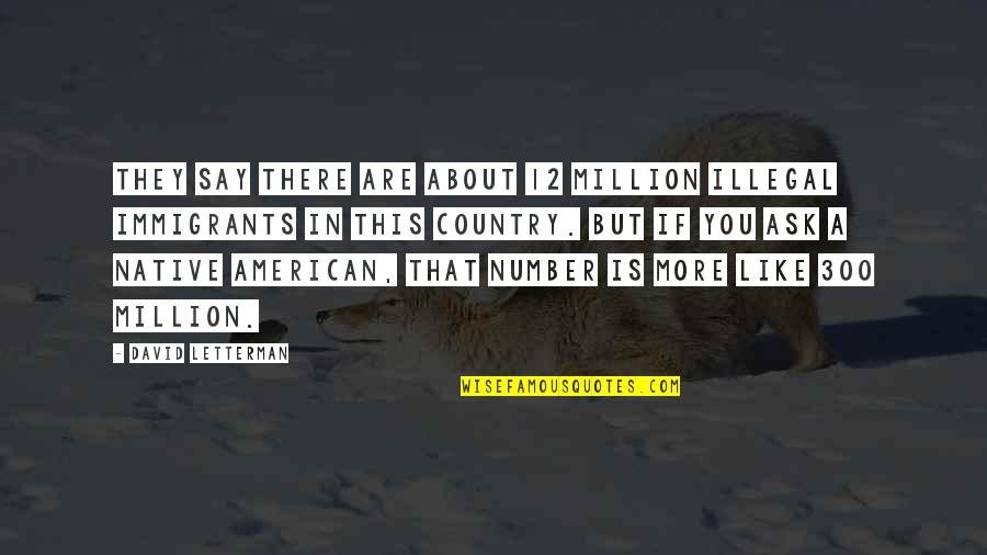 Best Native American Quotes By David Letterman: They say there are about 12 million illegal Best Native American Quotes By David Letterman: They say there are about 12 million illegal