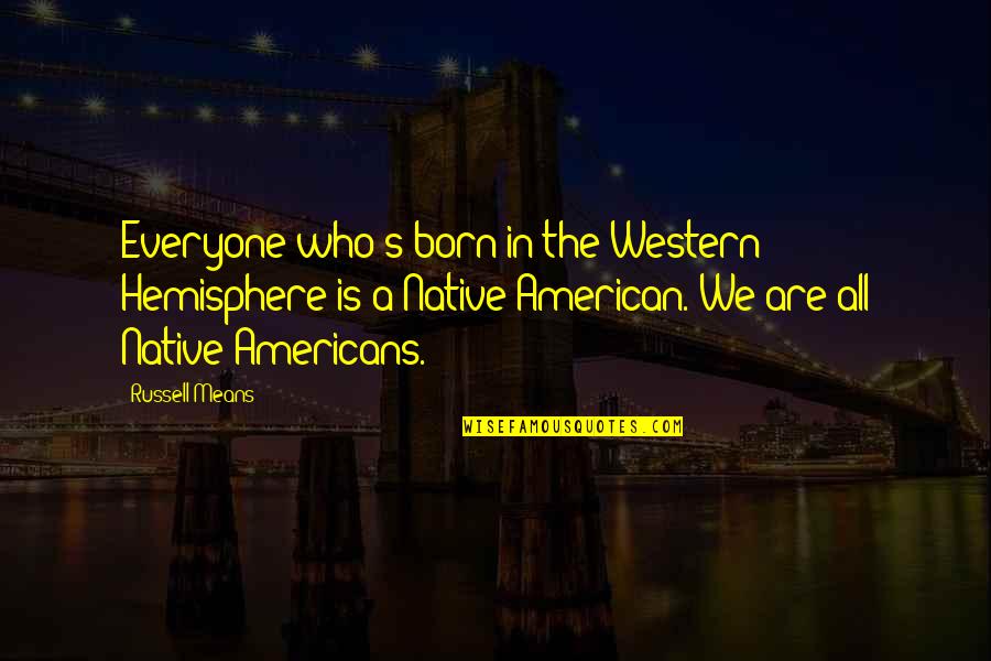 Best Native American Quotes By Russell Means: Everyone who's born in the Western Hemisphere is Best Native American Quotes By Russell Means: Everyone who's born in the Western Hemisphere is