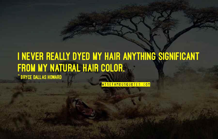 Best Natural Hair Quotes By Bryce Dallas Howard: I never really dyed my hair anything significant