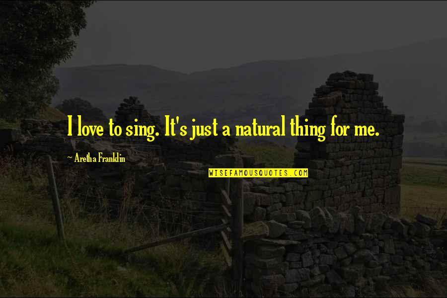Best Natural Things Quotes By Aretha Franklin: I love to sing. It's just a natural
