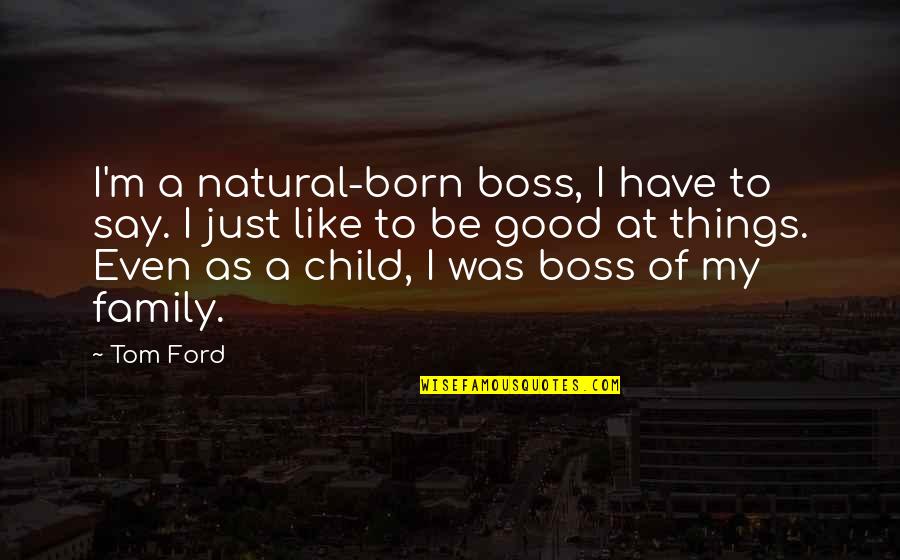 Best Natural Things Quotes By Tom Ford: I'm a natural-born boss, I have to say.