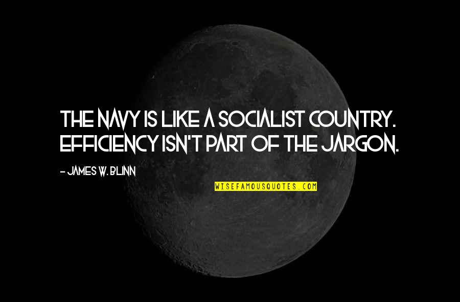 Best Navy Quotes By James W. Blinn: The navy is like a socialist country. Efficiency