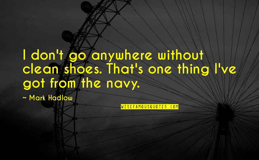 Best Navy Quotes By Mark Hadlow: I don't go anywhere without clean shoes. That's