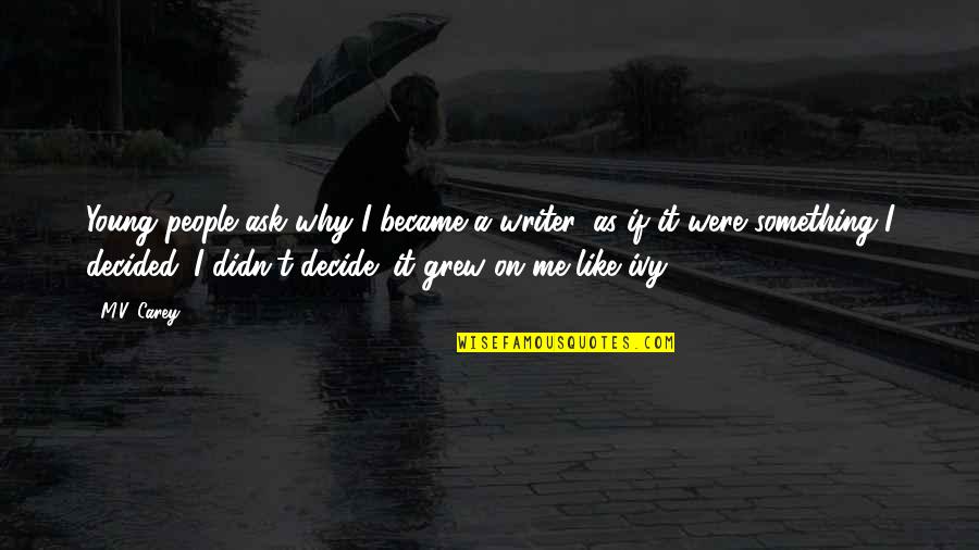 Best Nbhd Quotes By M.V. Carey: Young people ask why I became a writer,