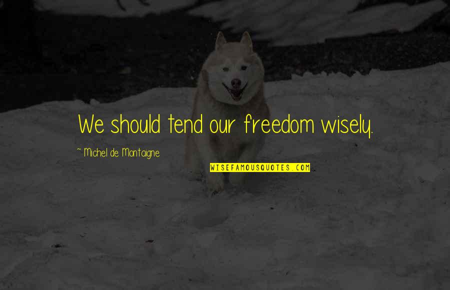 Best Ndig Dauerhaft Quotes By Michel De Montaigne: We should tend our freedom wisely. Best Ndig Dauerhaft Quotes By Michel De Montaigne: We should tend our freedom wisely.