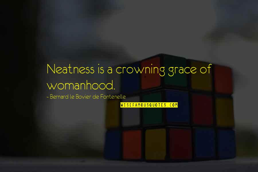 Best Neatness Quotes By Bernard Le Bovier De Fontenelle: Neatness is a crowning grace of womanhood.