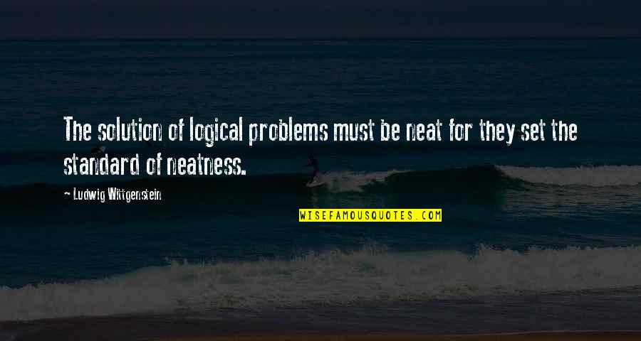 Best Neatness Quotes By Ludwig Wittgenstein: The solution of logical problems must be neat