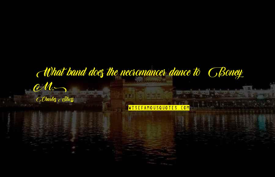Best Necromancer Quotes By Charles Stross: (What band does the necromancer dance to? Boney Best Necromancer Quotes By Charles Stross: (What band does the necromancer dance to? Boney