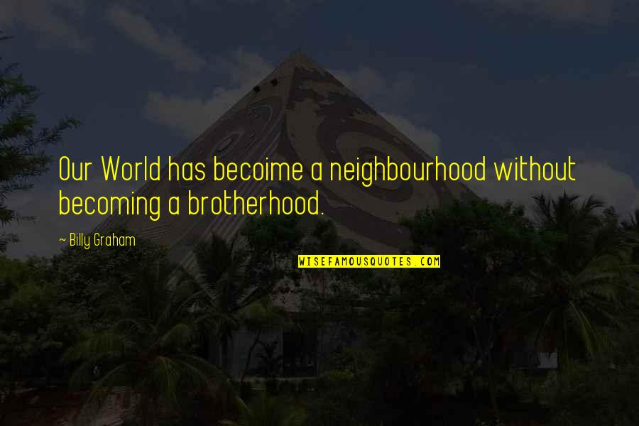 Best Neighbourhood Quotes By Billy Graham: Our World has becoime a neighbourhood without becoming