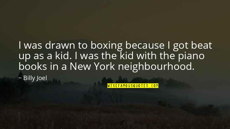 Best Neighbourhood Quotes By Billy Joel: I was drawn to boxing because I got