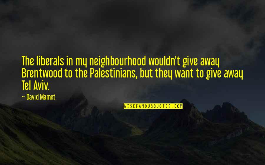 Best Neighbourhood Quotes By David Mamet: The liberals in my neighbourhood wouldn't give away