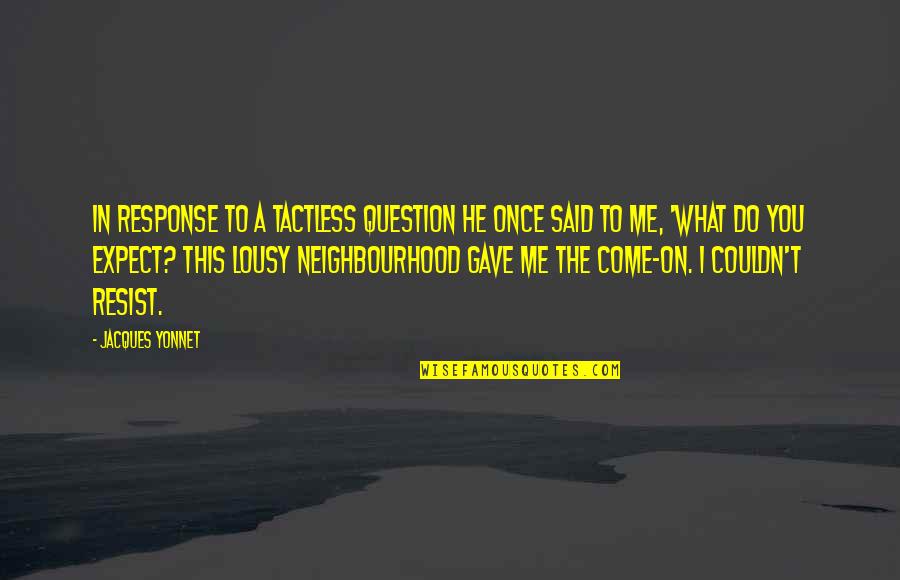 Best Neighbourhood Quotes By Jacques Yonnet: In response to a tactless question he once