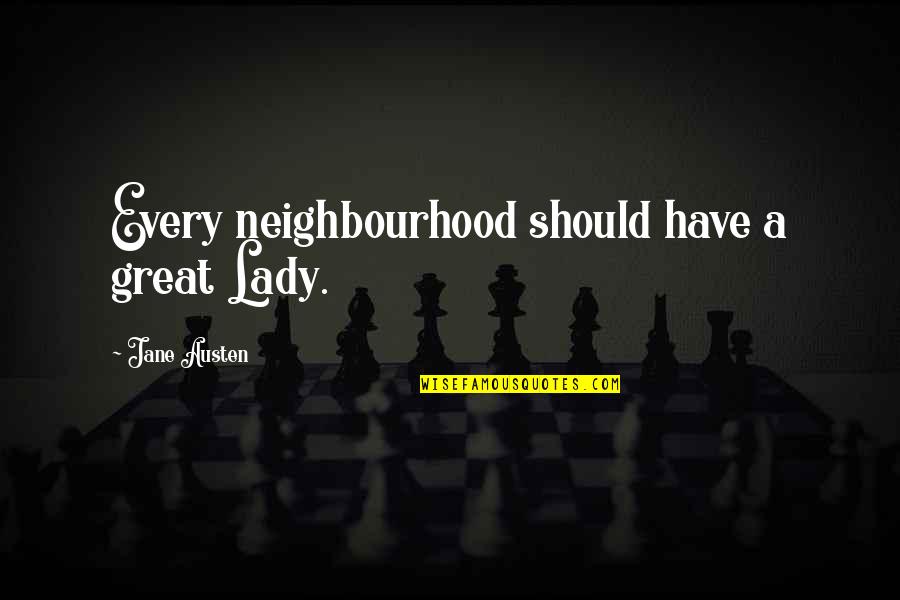 Best Neighbourhood Quotes By Jane Austen: Every neighbourhood should have a great Lady.