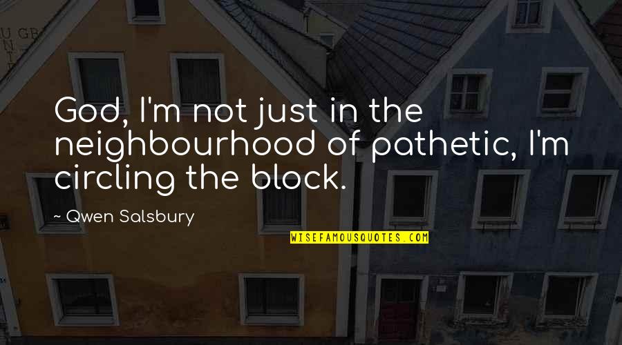 Best Neighbourhood Quotes By Qwen Salsbury: God, I'm not just in the neighbourhood of