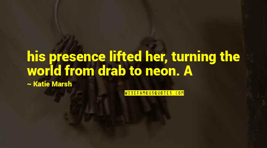 Best Neon Quotes By Katie Marsh: his presence lifted her, turning the world from