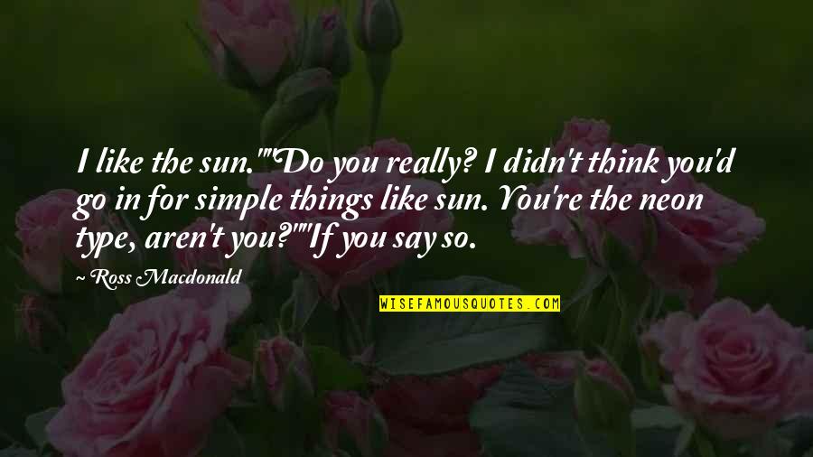 Best Neon Quotes By Ross Macdonald: I like the sun.""Do you really? I didn't