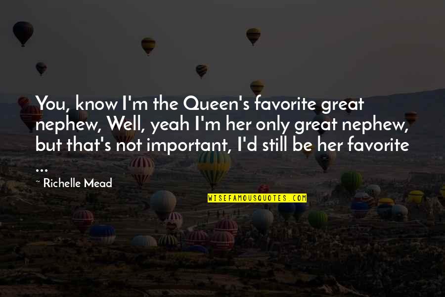 Best Nephew Quotes By Richelle Mead: You, know I'm the Queen's favorite great nephew,