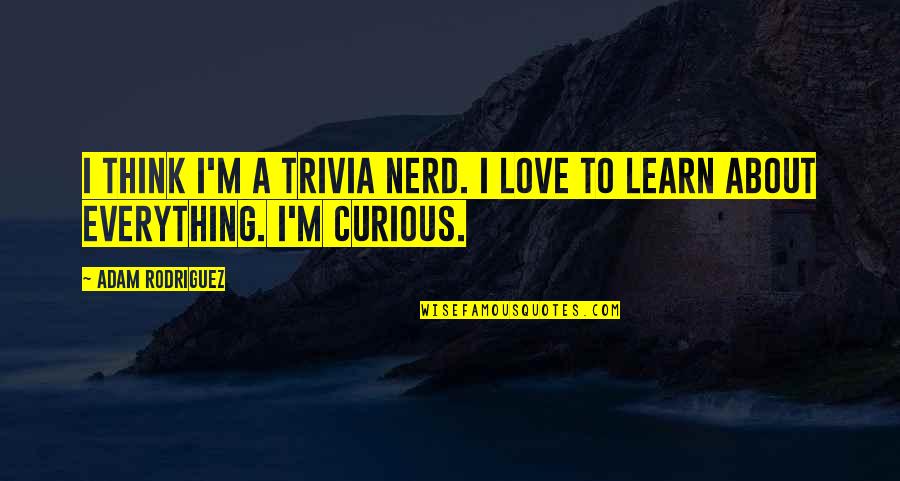 Best Nerd Quotes By Adam Rodriguez: I think I'm a trivia nerd. I love