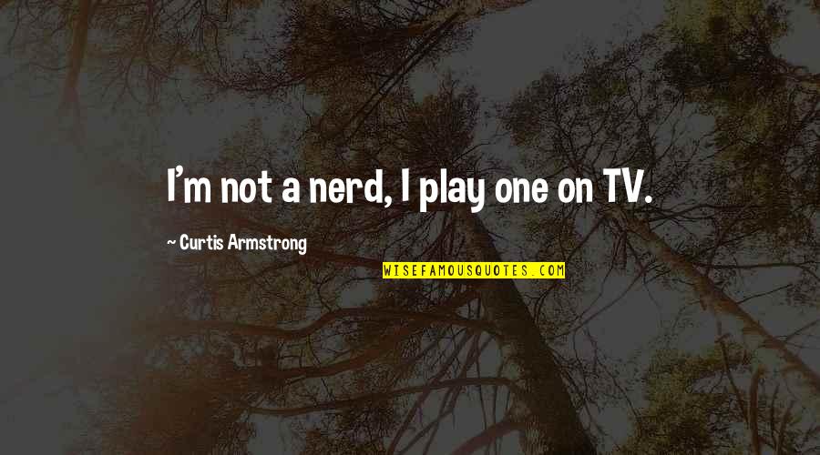 Best Nerd Quotes By Curtis Armstrong: I'm not a nerd, I play one on