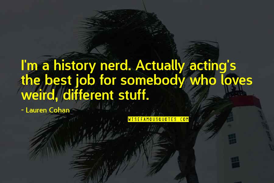 Best Nerd Quotes By Lauren Cohan: I'm a history nerd. Actually acting's the best