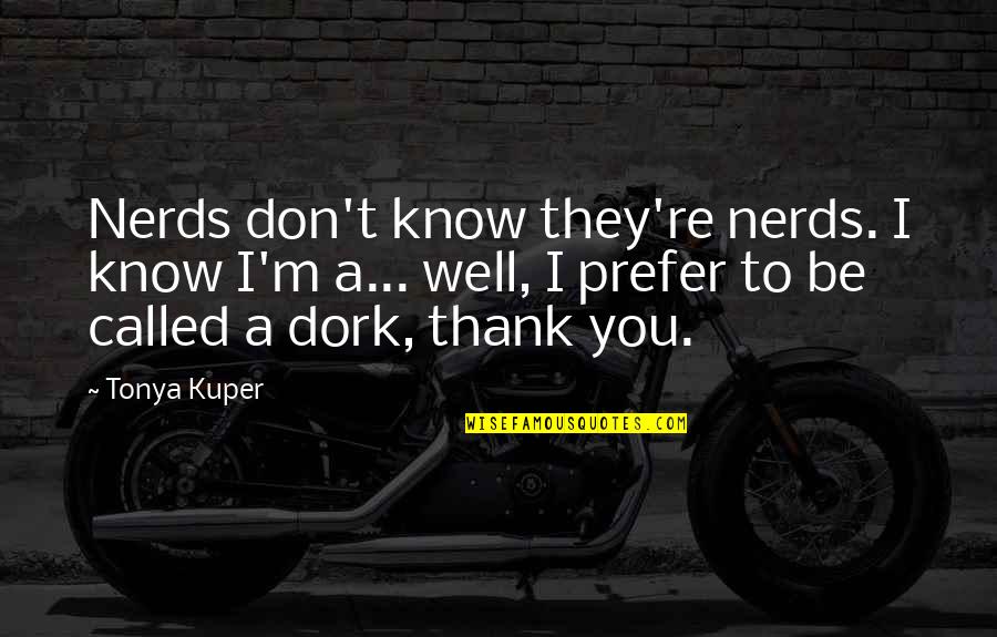Best Nerd Quotes By Tonya Kuper: Nerds don't know they're nerds. I know I'm Best Nerd Quotes By Tonya Kuper: Nerds don't know they're nerds. I know I'm
